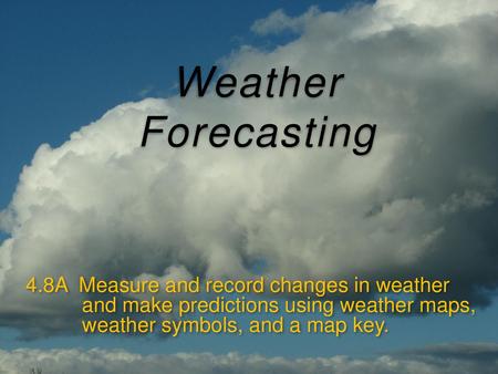 Weather Forecasting 4.8A Measure and record changes in weather and make predictions using weather maps, weather symbols, and a map key.