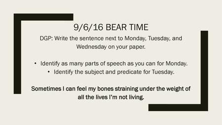 9/6/16 Bear Time DGP: Write the sentence next to Monday, Tuesday, and Wednesday on your paper. Identify as many parts of speech as you can for Monday.