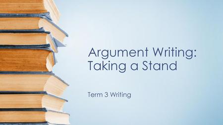 Argument Writing: Taking a Stand