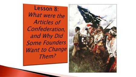 Lesson 8: What were the Articles of Confederation, and Why Did Some Founders Want to Change Them?