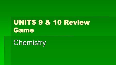 UNITS 9 & 10 Review Game Chemistry.