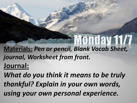 Monday 11/7 Materials: Pen or pencil, Blank Vocab Sheet, journal, Worksheet from front. Journal: What do you think it means to be truly thankful? Explain.