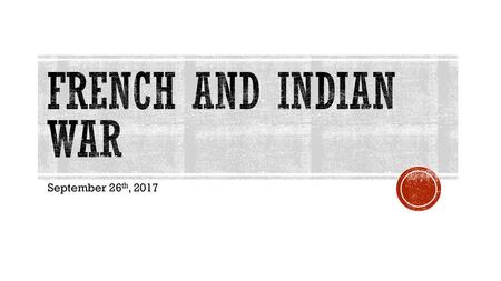 French and Indian War September 26th, 2017.