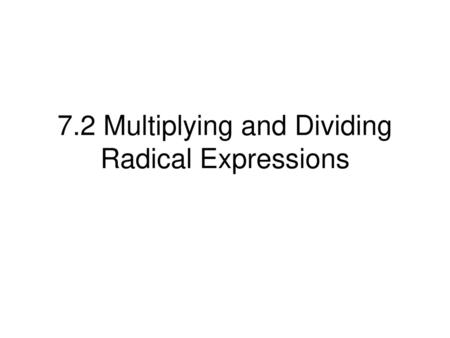 7.2 Multiplying and Dividing Radical Expressions