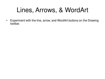 Lines, Arrows, & WordArt Experiment with the line, arrow, and WordArt buttons on the Drawing toolbar.