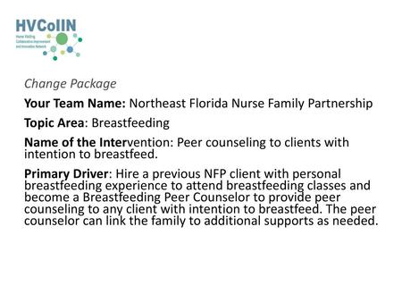 Change Package Your Team Name: Northeast Florida Nurse Family Partnership Topic Area: Breastfeeding Name of the Intervention: Peer counseling to clients.