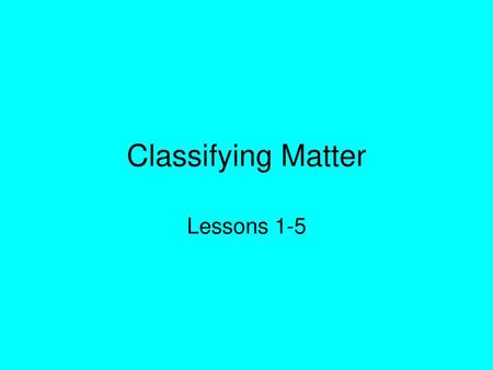 Classifying Matter Lessons 1-5.