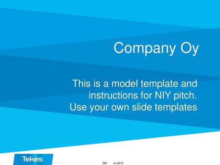 Company Oy This is a model template and instructions for NIY pitch. Use your own slide templates DM xx-2013.