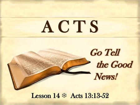 A C T S Go Tell the Good     News! Lesson 14  Acts 13:13-52.