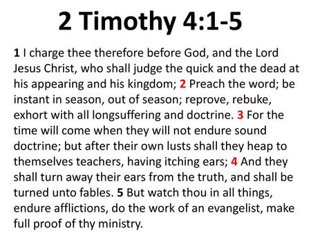 2 Timothy 4:1-5 1 I charge thee therefore before God, and the Lord Jesus Christ, who shall judge the quick and the dead at his appearing and his kingdom;