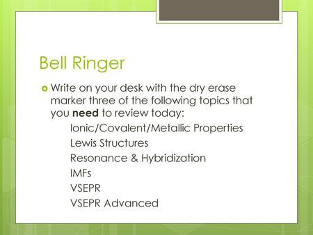 Bell Ringer Write on your desk with the dry erase marker three of the following topics that you need to review today: Ionic/Covalent/Metallic Properties.