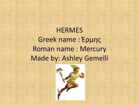 HERMES Greek name : Ἑρμης Roman name : Mercury Made by: Ashley Gemelli