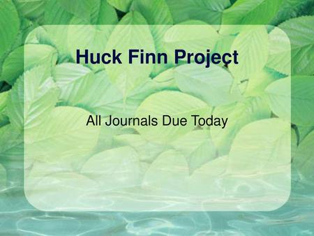 Huck Finn Project All Journals Due Today.