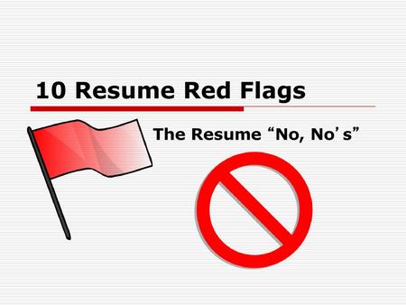 10 Resume Red Flags The Resume “No, No’s”.