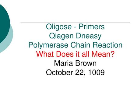 Oligose - Primers Qiagen Dneasy Polymerase Chain Reaction What Does it all Mean? Maria Brown October 22, 1009.