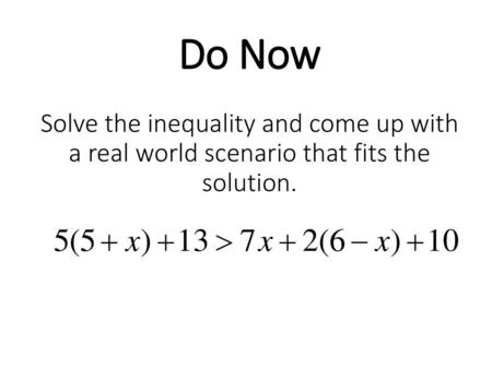 38 > 22. Do Now Solve the inequality and come up with a real world scenario that fits the solution.