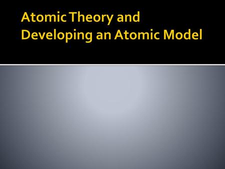 Atomic Theory and Developing an Atomic Model