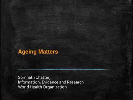 Ageing Matters Somnath Chatterji Information, Evidence and Research