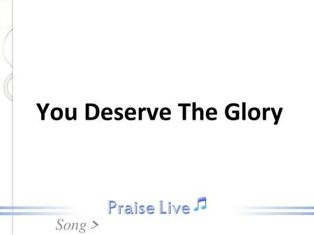 You Deserve The Glory.