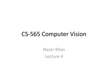 CS-565 Computer Vision Nazar Khan Lecture 4.