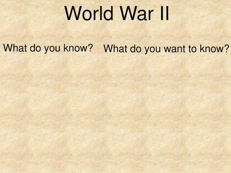 World War II What do you know? What do you want to know?