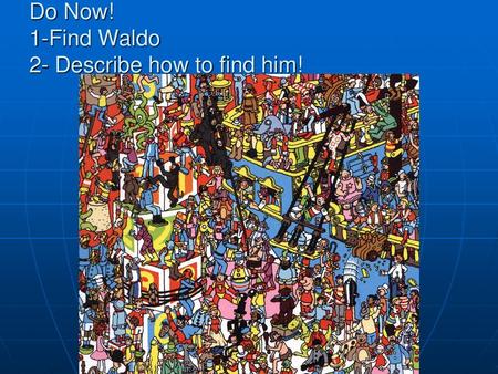 Do Now! 1-Find Waldo 2- Describe how to find him!