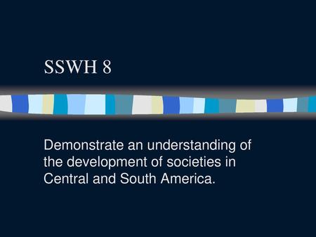 SSWH 8 Demonstrate an understanding of the development of societies in Central and South America.