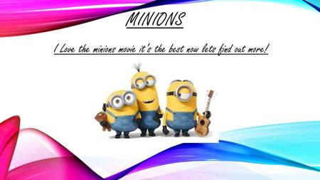 I Love the minions movie it’s the best now lets find out more!