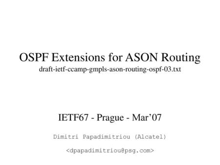 OSPF Extensions for ASON Routing  draft-ietf-ccamp-gmpls-ason-routing-ospf-03.txt IETF67 - Prague - Mar’07 Dimitri.