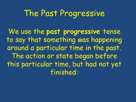 The Past Progressive We use the past progressive tense to say that something was happening around a particular time in the past. The action or state began.