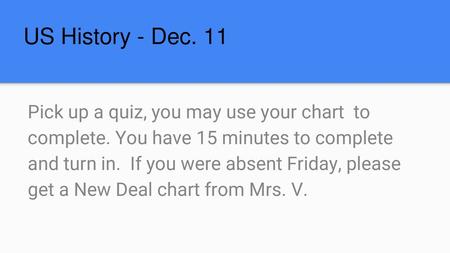 US History - Dec. 11 Pick up a quiz, you may use your chart to complete. You have 15 minutes to complete and turn in. If you were absent Friday, please.