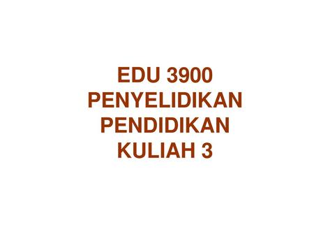 EDU 3900 PENYELIDIKAN PENDIDIKAN KULIAH 3