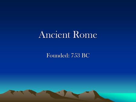 Ancient Rome Founded: 753 BC.