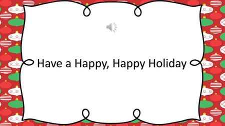 Have a Happy, Happy Holiday