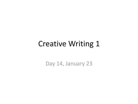 Creative Writing 1 Day 14, January 23.