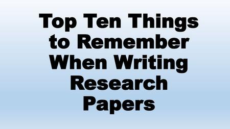 Top Ten Things to Remember When Writing Research Papers