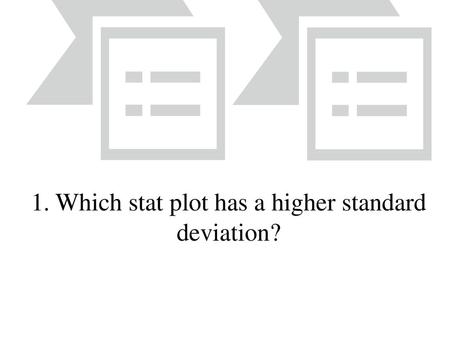 1. Which stat plot has a higher standard deviation?