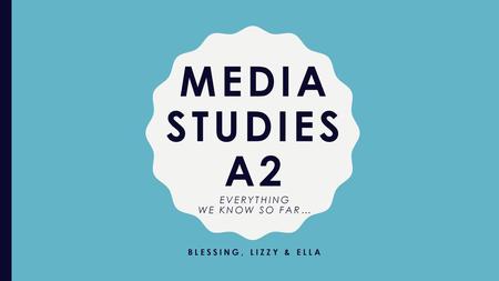 MEDIA STUDIES A2 Everything we know so far…