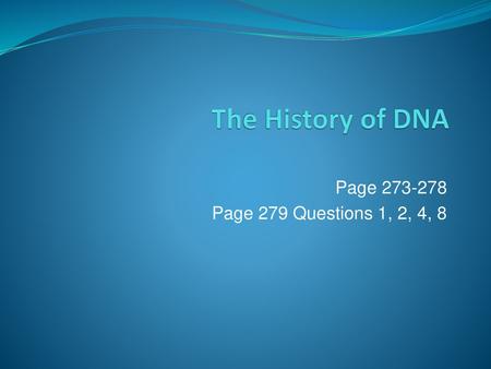 The History of DNA Page 273-278 Page 279 Questions 1, 2, 4, 8.