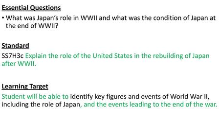 Essential Questions What was Japan’s role in WWII and what was the condition of Japan at the end of WWII? Standard SS7H3c Explain the role of the United.