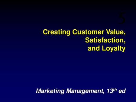 Creating Customer Value, Satisfaction, and Loyalty