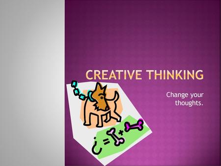 Creative Thinking Change your thoughts..