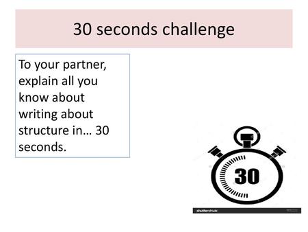 30 seconds challenge To your partner, explain all you know about writing about structure in… 30 seconds. In pairs, or could do as a class.