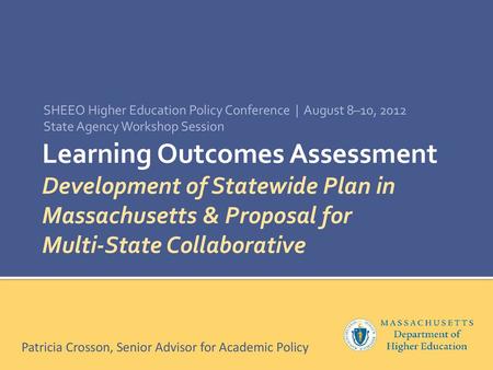 SHEEO Higher Education Policy Conference | August 8–10, 2012 State Agency Workshop Session Learning Outcomes Assessment Development of Statewide Plan.