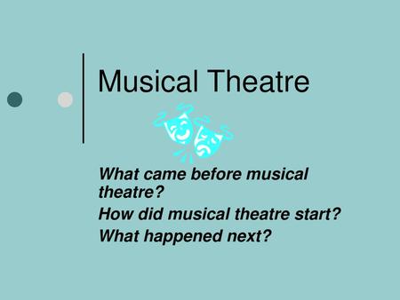 Musical Theatre What came before musical theatre?