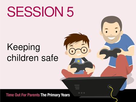 SESSION 5 Keeping children safe 5.1.