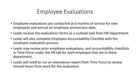 Employee Evaluations Employee evaluations are conducted at 6 months of service for new employees and annual on employee anniversary date. Leads receive.