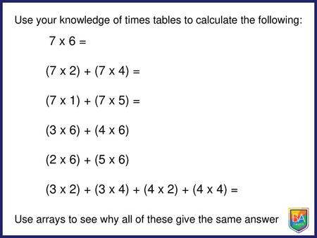 7 x 6 = (7 x 2) + (7 x 4) = (7 x 1) + (7 x 5) = (3 x 6) + (4 x 6)