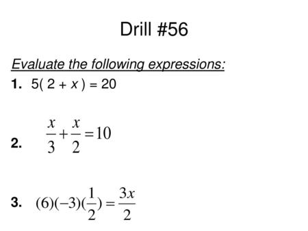 Drill #56 Evaluate the following expressions: 1. 	5( 2 + x ) = 20 2. 3.