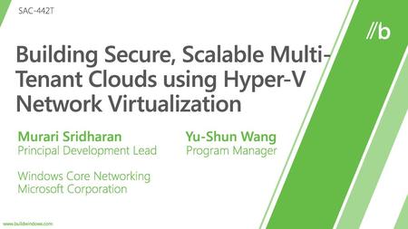 9/15/2018 8:14 PM SAC-442T Building Secure, Scalable Multi-Tenant Clouds using Hyper-V Network Virtualization Murari Sridharan 		 Yu-Shun Wang Principal.